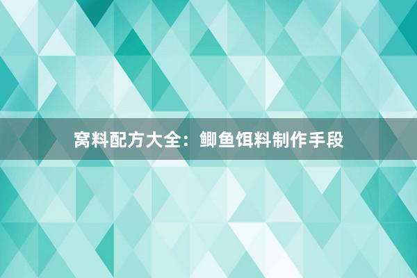 窝料配方大全：鲫鱼饵料制作手段
