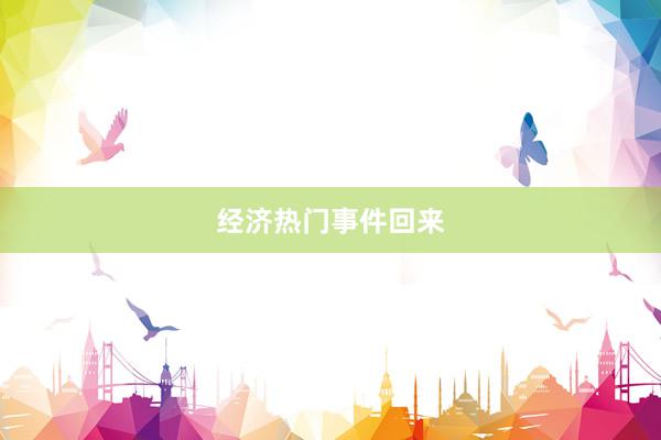 经济热门事件回来