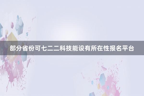 部分省份可七二二科技能设有所在性报名平台