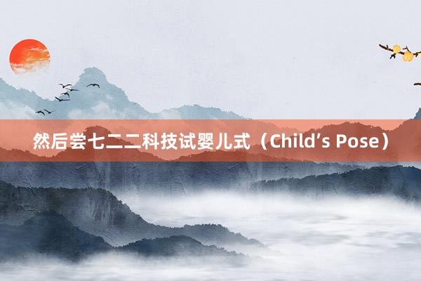 然后尝七二二科技试婴儿式（Child’s Pose）